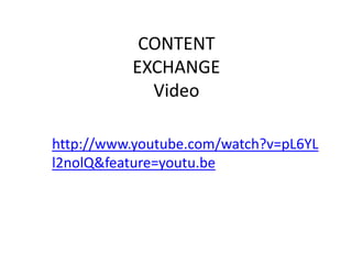 CONTENT
EXCHANGE
Video
http://www.youtube.com/watch?v=pL6YL
l2nolQ&feature=youtu.be
 