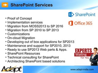 www.adapt-india.com
SharePoint ServicesSharePoint Services
• Proof of Concept
• Implementation services
• Migration from M...