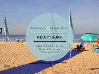 ADAPTSURF
Campanha de Marketing Digital
Maria Pia Cores Bertin
Theresa Alcantara
Thomas Smith
 