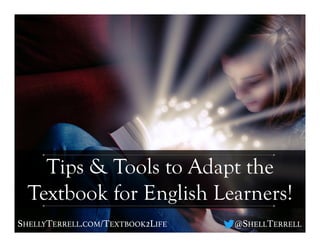SHELLYTERRELL.COM/TEXTBOOK2LIFE! @SHELLTERRELL!
Tips & Tools to Adapt the
Textbook for English Learners!
 
