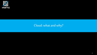 2
Cloud: whatand why?
 