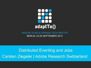 APACHE SLING & FRIENDS TECH MEETUP
BERLIN, 23-25 SEPTEMBER 2013
Distributed Eventing and Jobs
Carsten Ziegeler | Adobe Research Switzerland
1
 