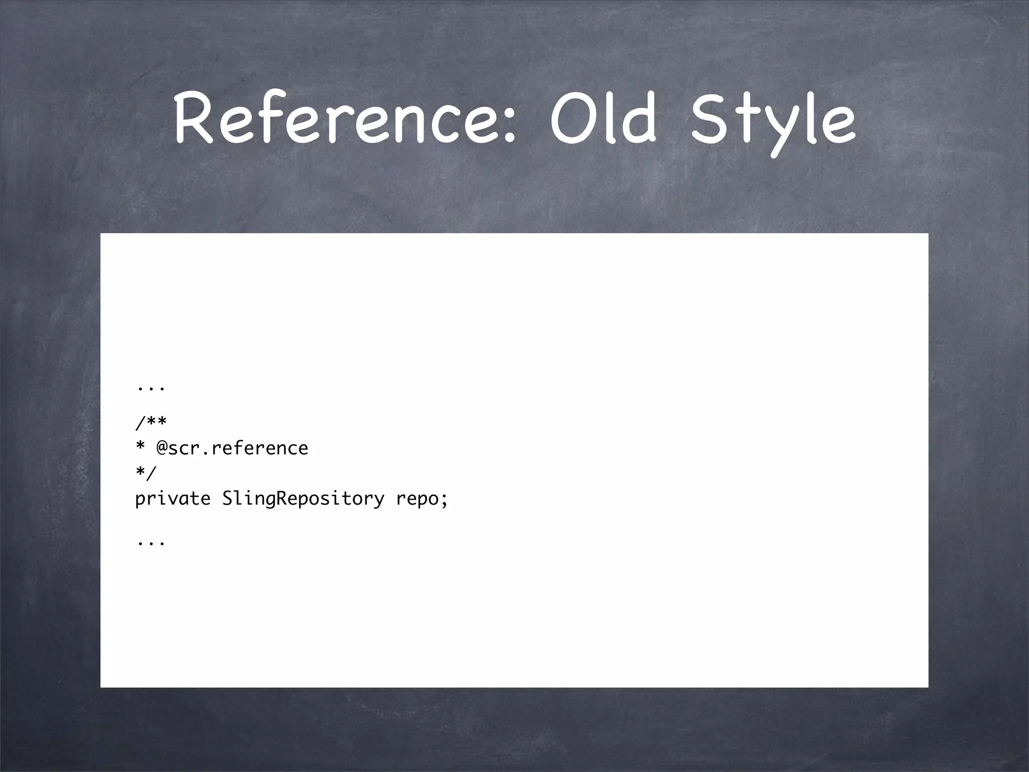 Reference: Old Style


...

/**
* @scr.reference
*/
private SlingRepository repo;

...
 