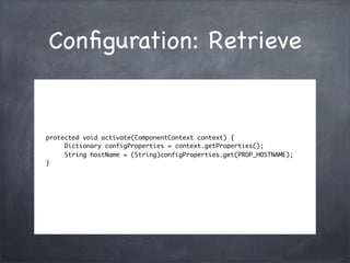 Conﬁguration: Retrieve


protected void activate(ComponentContext context) {
     Dictionary configProperties = context.ge...