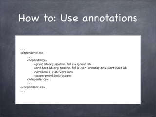 How to: Use annotations

...
<dependencies>
    ...
    <dependency>
        <groupId>org.apache.felix</groupId>
        <...