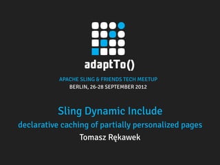 APACHE SLING & FRIENDS TECH MEETUP
BERLIN, 26-28 SEPTEMBER 2012
Sling Dynamic Include
declarative caching of partially personalized pages
Tomasz Rękawek
 