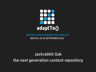 APACHE SLING & FRIENDS TECH MEETUP
         BERLIN, 26-28 SEPTEMBER 2012




            Jackrabbit Oak
the next generation content repository
 