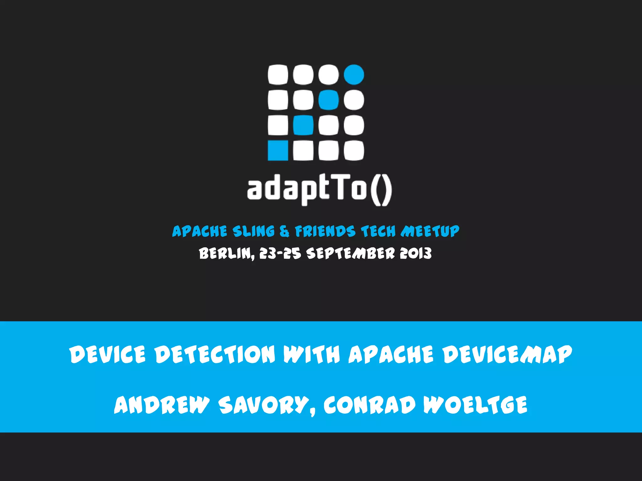 APACHE SLING & FRIENDS TECH MEETUP
BERLIN, 23-25 SEPTEMBER 2013
DEVICE DETECTION WITH APACHE DEVICEMAP
ANDREW SAVORY, CONRAD WOELTGE
 