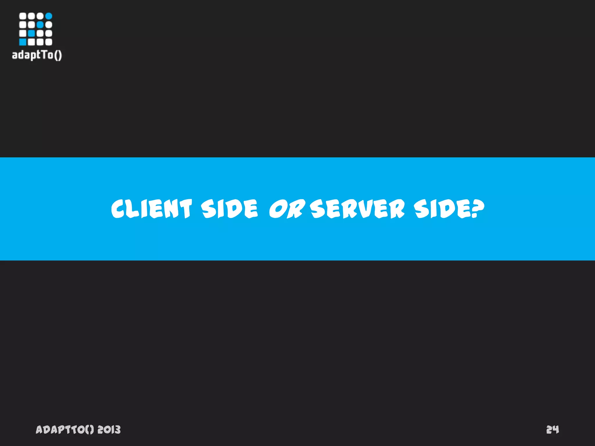 adaptTo() 2013 24
Client Side Or Server Side?
 