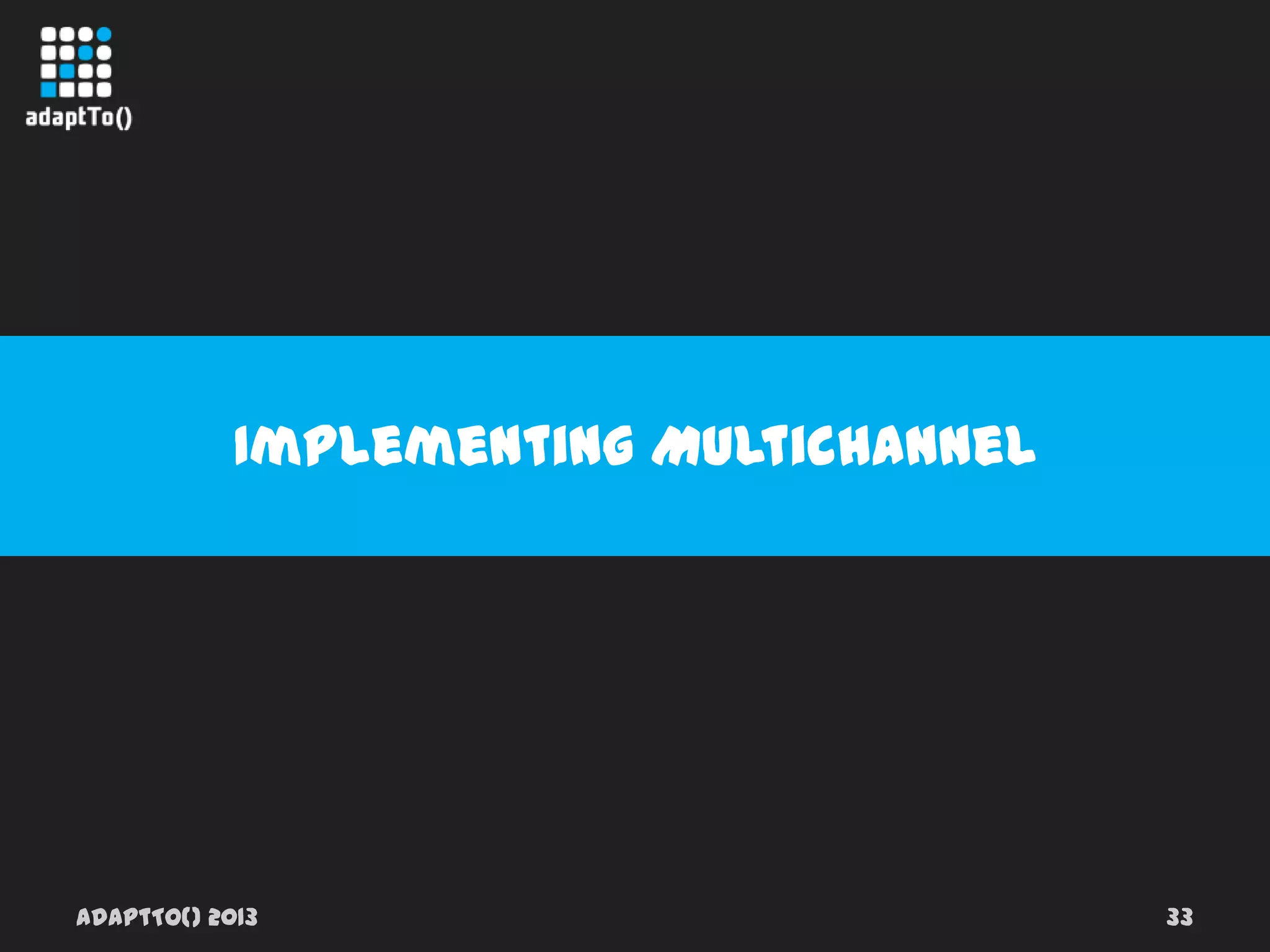 adaptTo() 2013 33
Implementing Multichannel
 