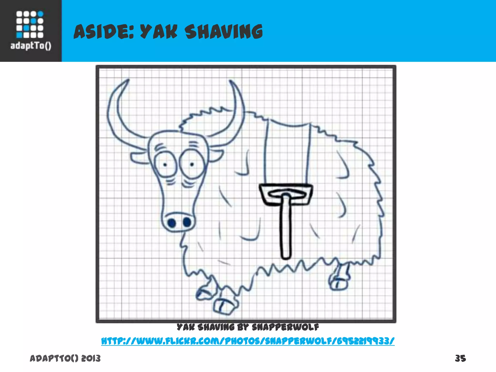 Aside: Yak Shaving
adaptTo() 2013 35
Yak Shaving by snapperwolf
http://www.flickr.com/photos/snapperwolf/6952219933/
 