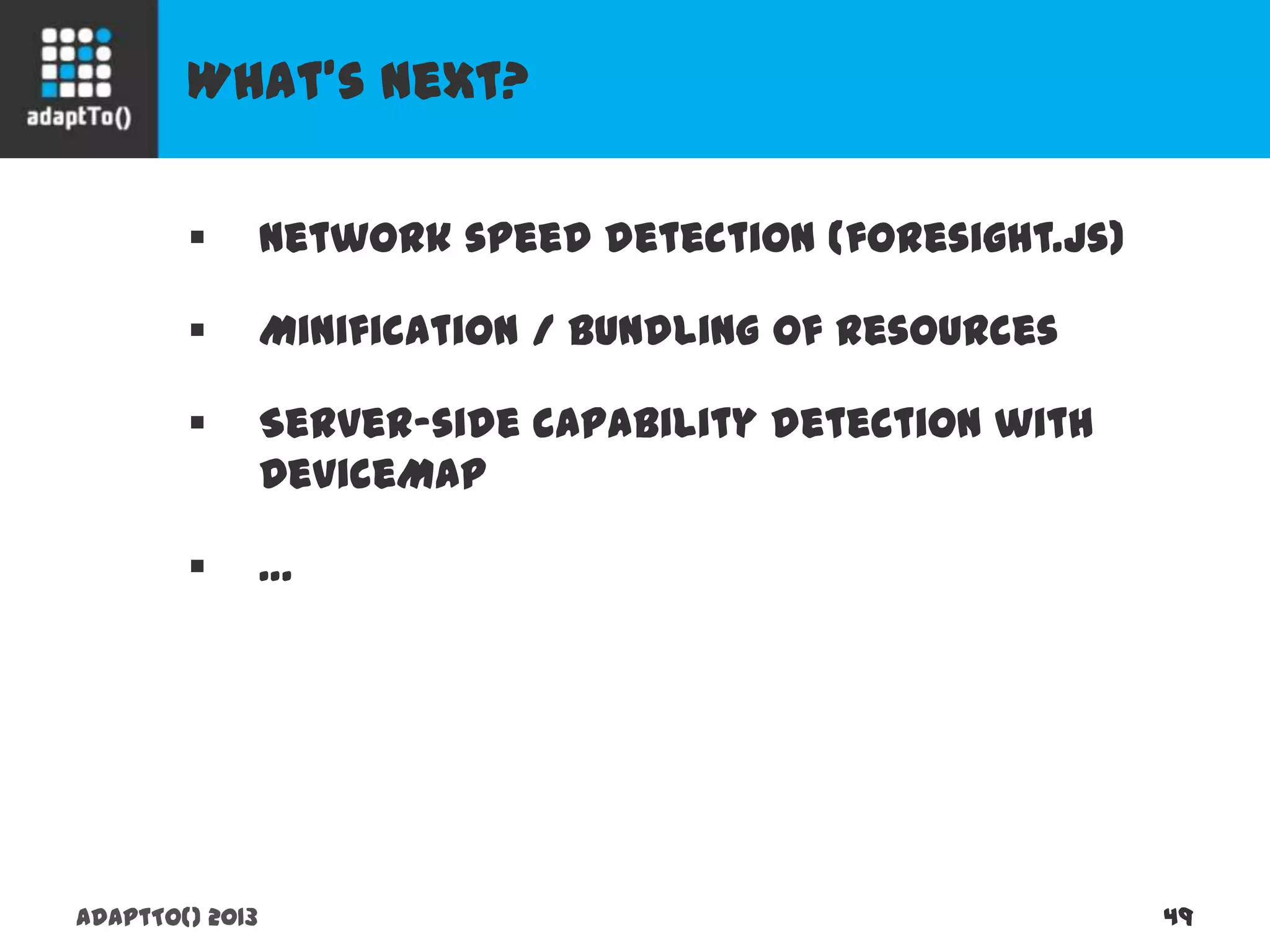 What’s next?
adaptTo() 2013 49
 Network speed detection (foresight.js)
 Minification / bundling of resources
 Server-side capability detection with DeviceMap
 …
 