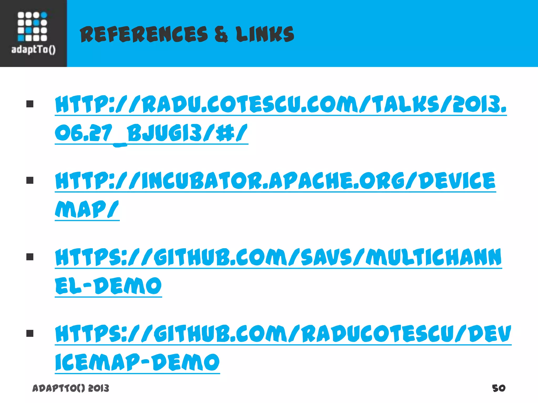 References & links
adaptTo() 2013 50
 http://radu.cotescu.com/talks/2013.06.27_
BJUG13/#/
 http://incubator.apache.org/devicemap/
 https://github.com/savs/multichannel-demo
 https://github.com/raducotescu/devicemap-
demo
 
