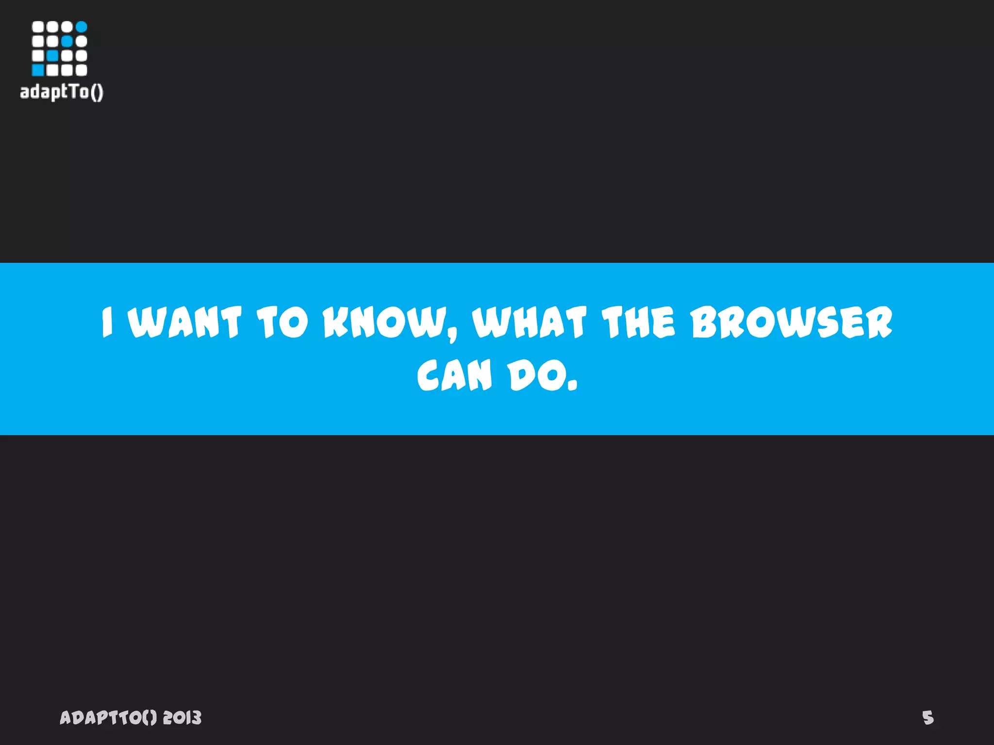 adaptTo() 2013 5
I want to know, what the browser can do.
 