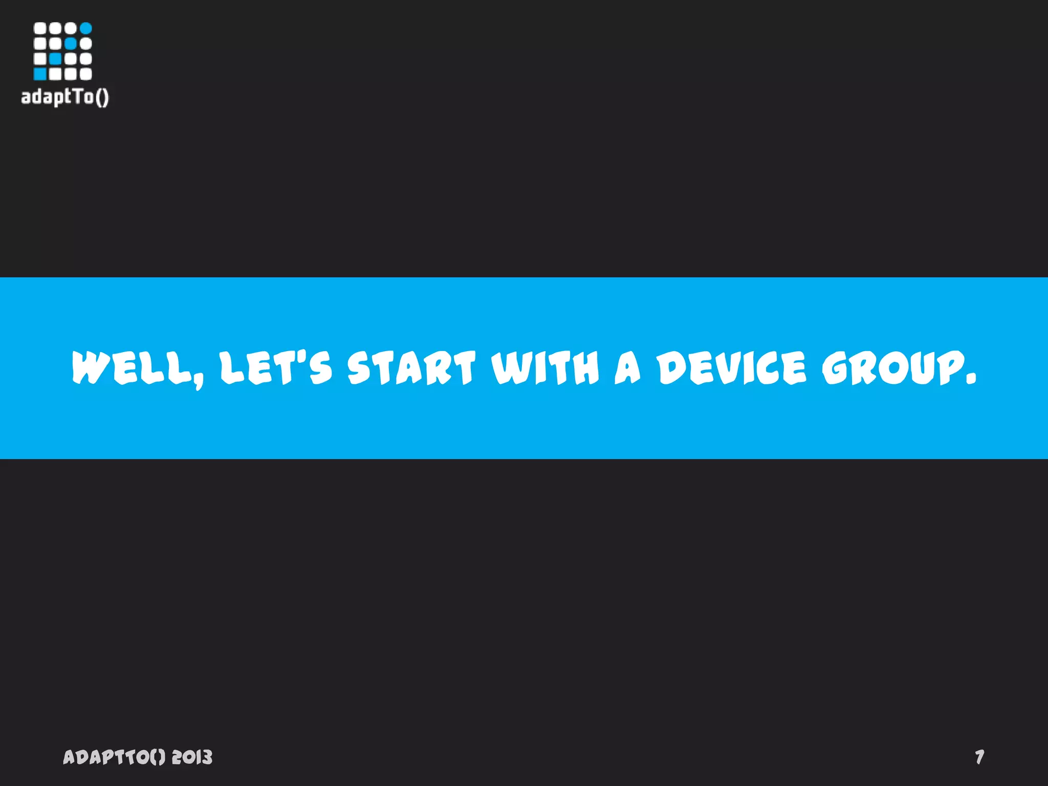 adaptTo() 2013 7
Well, let’s start with a device group.
 