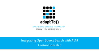 APACHE SLING & FRIENDS TECH MEETUP 
BERLIN, 22-24 SEPTEMBER 2014 
Integrating Open Source Search with AEM 
Gaston Gonzalez 
 