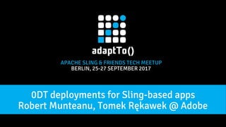 APACHE SLING & FRIENDS TECH MEETUP
BERLIN, 25-27 SEPTEMBER 2017
Robert Munteanu, Tomek Rękawek @ Adobe
0DT deployments for Sling-based apps
 