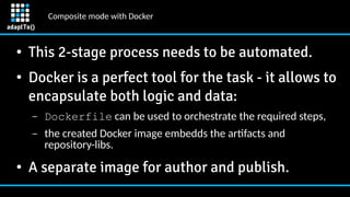 Composite mode with Docker
● This 2-stage process needs to be automated.
●
Docker is a perfect tool for the task - it allo...