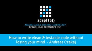 APACHE SLING & FRIENDS TECH MEETUP
BERLIN, 25-27 SEPTEMBER 2017
How to write clean & testable code without
losing your mind - Andreas Czakaj
 