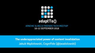 APACHE SLING & FRIENDS TECH MEETUP
10-12 SEPTEMBER 2018
The underappreciated power of content invalidation
Jakub Wądołowski, Cognifide (@jwadolowski)
 