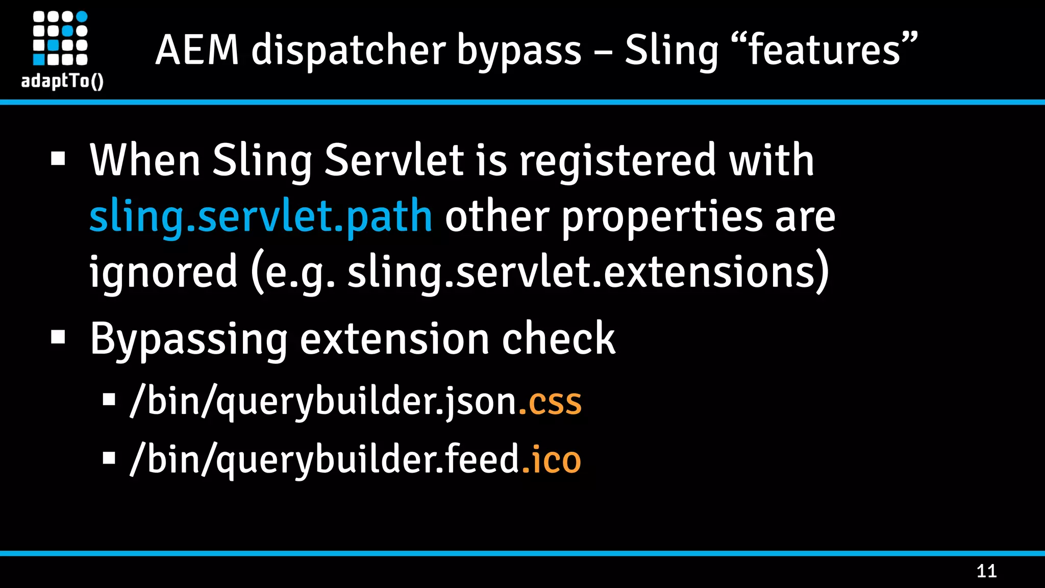 AEM dispatcher bypass – Sling “features” 11  When Sling Servlet is registered with sling.servlet.path other properties are ignored (e.g. sling.servlet.extensions)  Bypassing extension check  /bin/querybuilder.json.css  /bin/querybuilder.feed.ico 