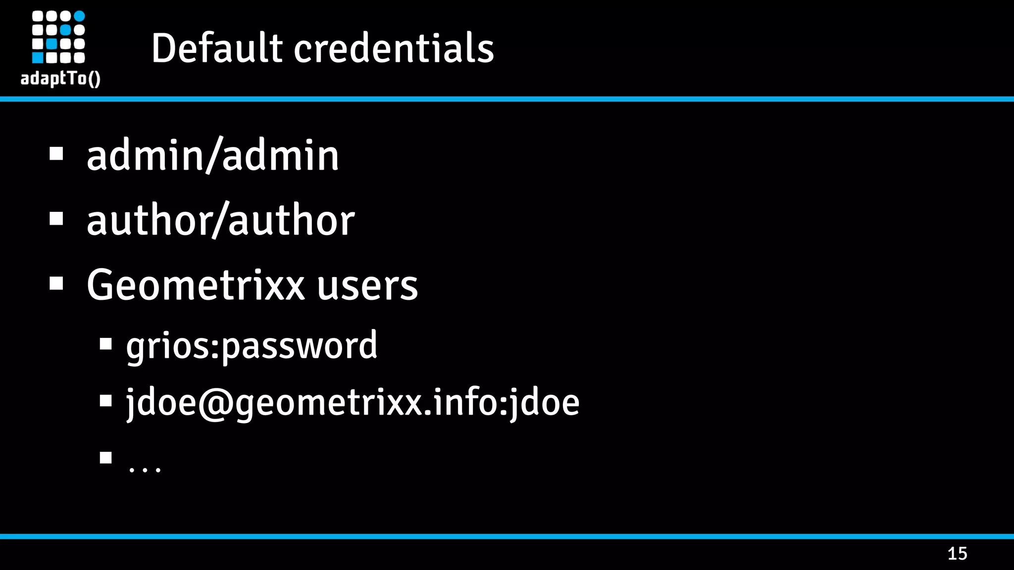 Default credentials 15  admin/admin  author/author  Geometrixx users  grios:password  jdoe@geometrixx.info:jdoe  … 