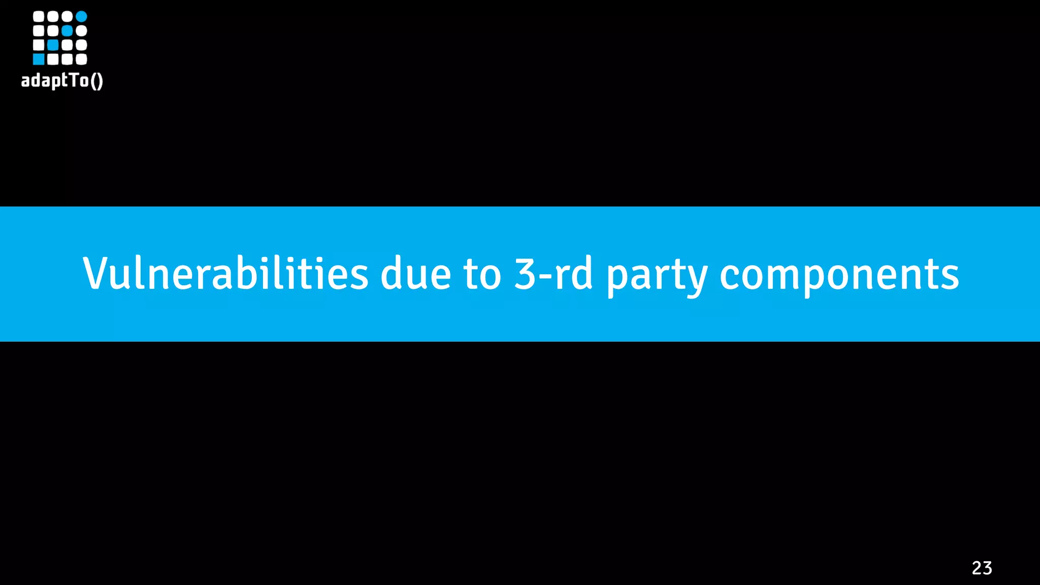 23 Vulnerabilities due to 3-rd party components 