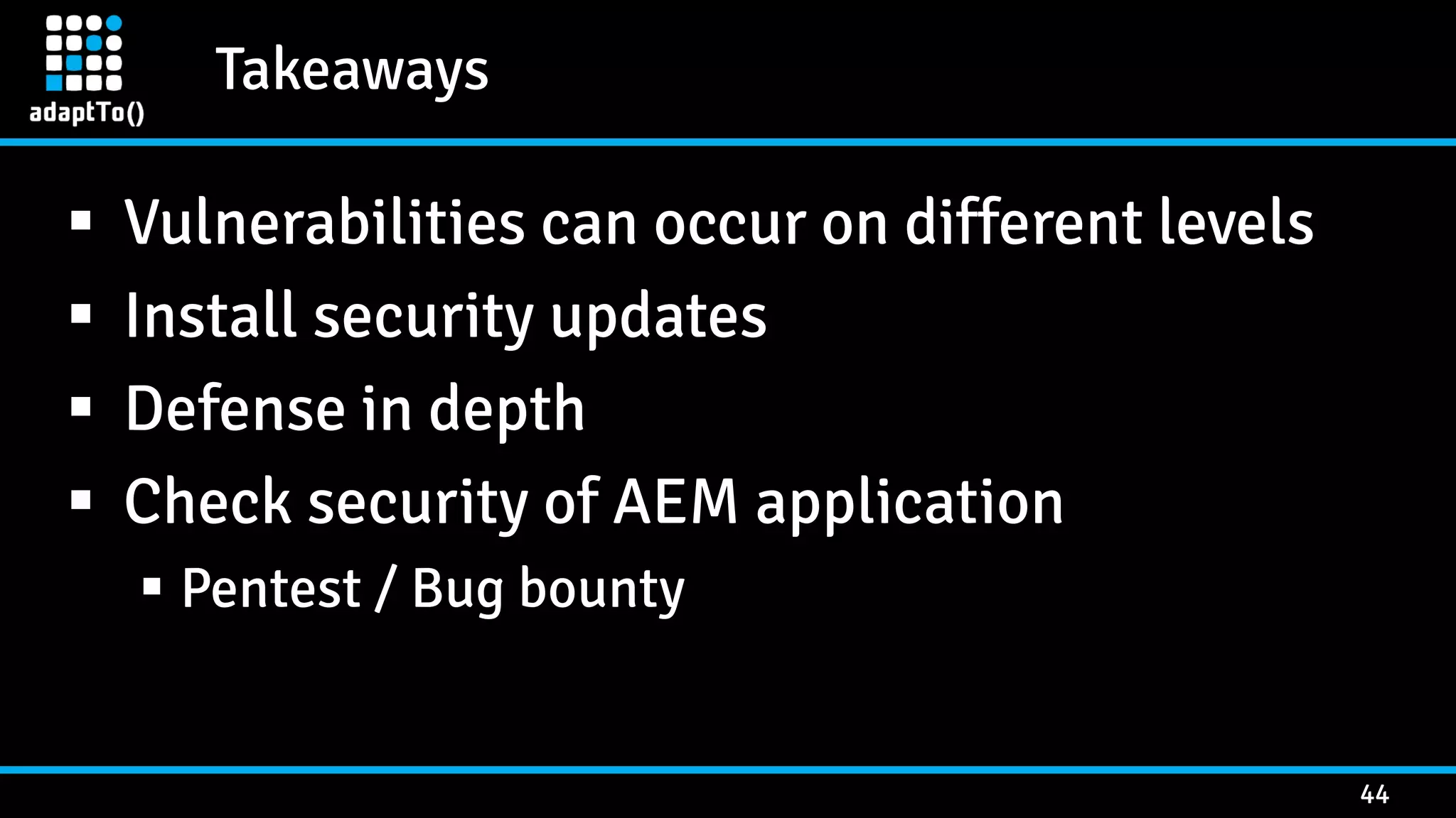 Takeaways 44  Vulnerabilities can occur on different levels  Install security updates  Defense in depth  Check security of AEM application  Pentest / Bug bounty 
