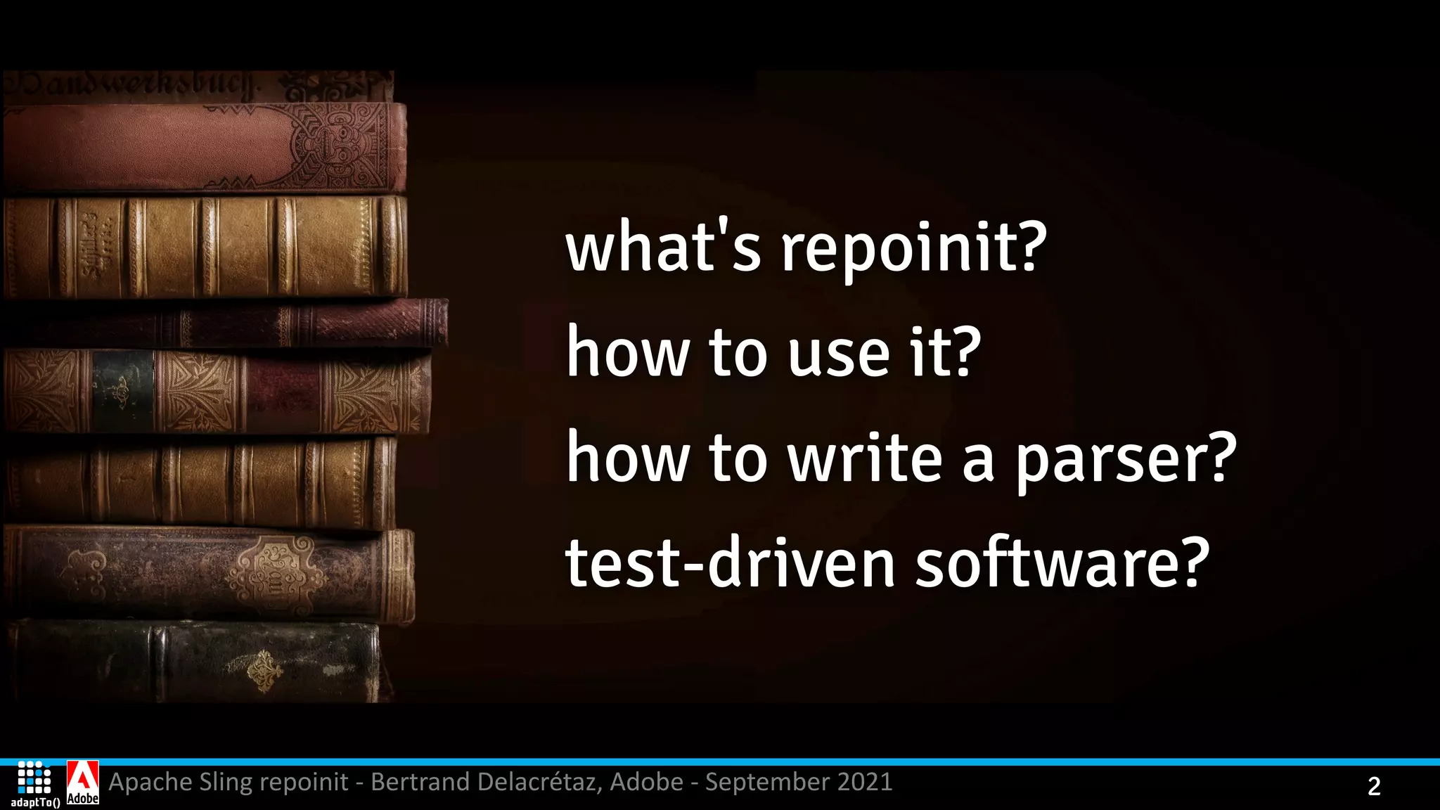 Apache Sling repoinit - Bertrand Delacrétaz, Adobe - September 2021 2 what's repoinit? how to use it? how to write a parser? test-driven software? 