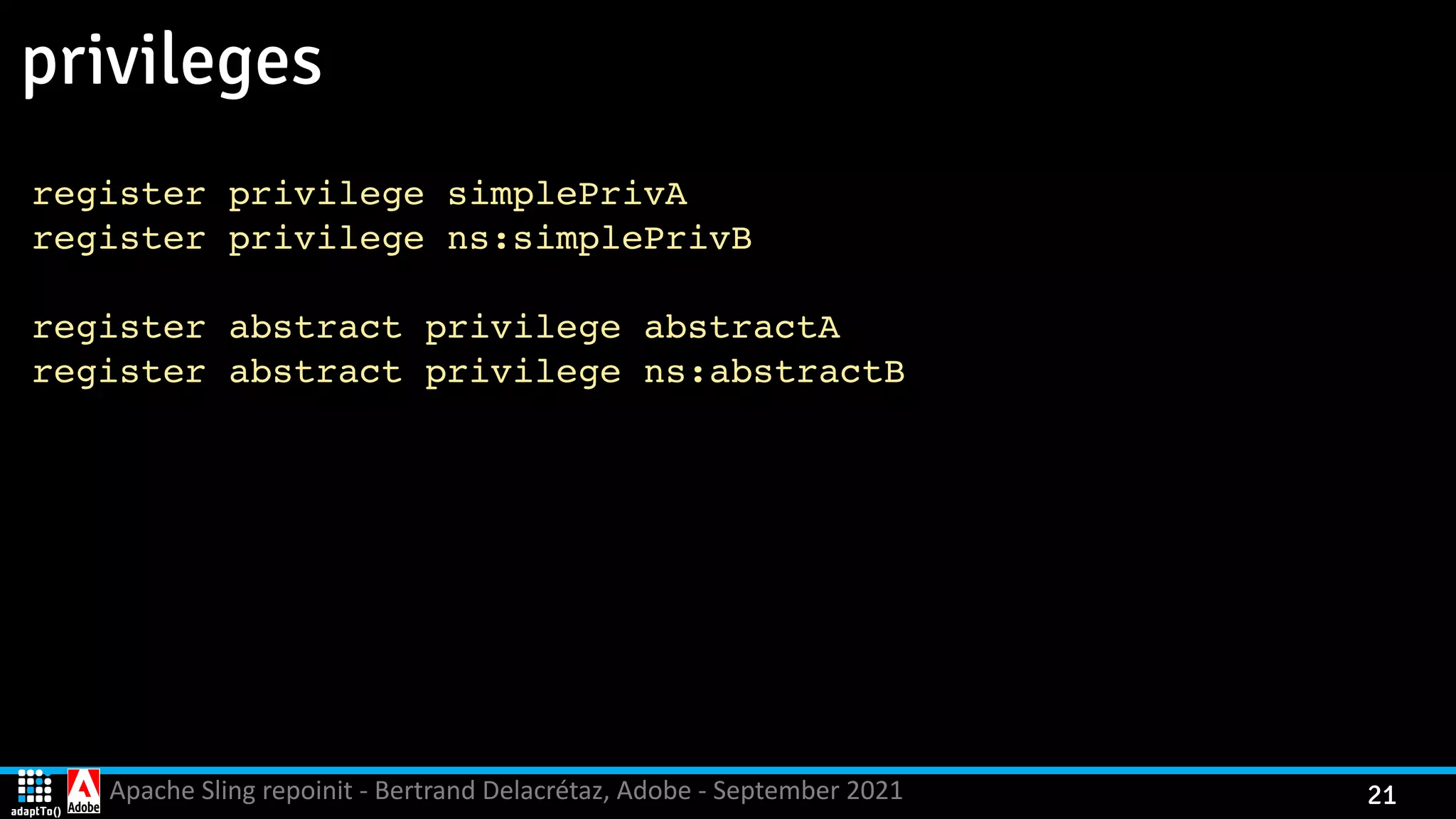 Apache Sling repoinit - Bertrand Delacrétaz, Adobe - September 2021 21 privileges register privilege simplePriv A register privilege ns:simplePriv B register abstract privilege abstract A register abstract privilege ns:abstract B 
