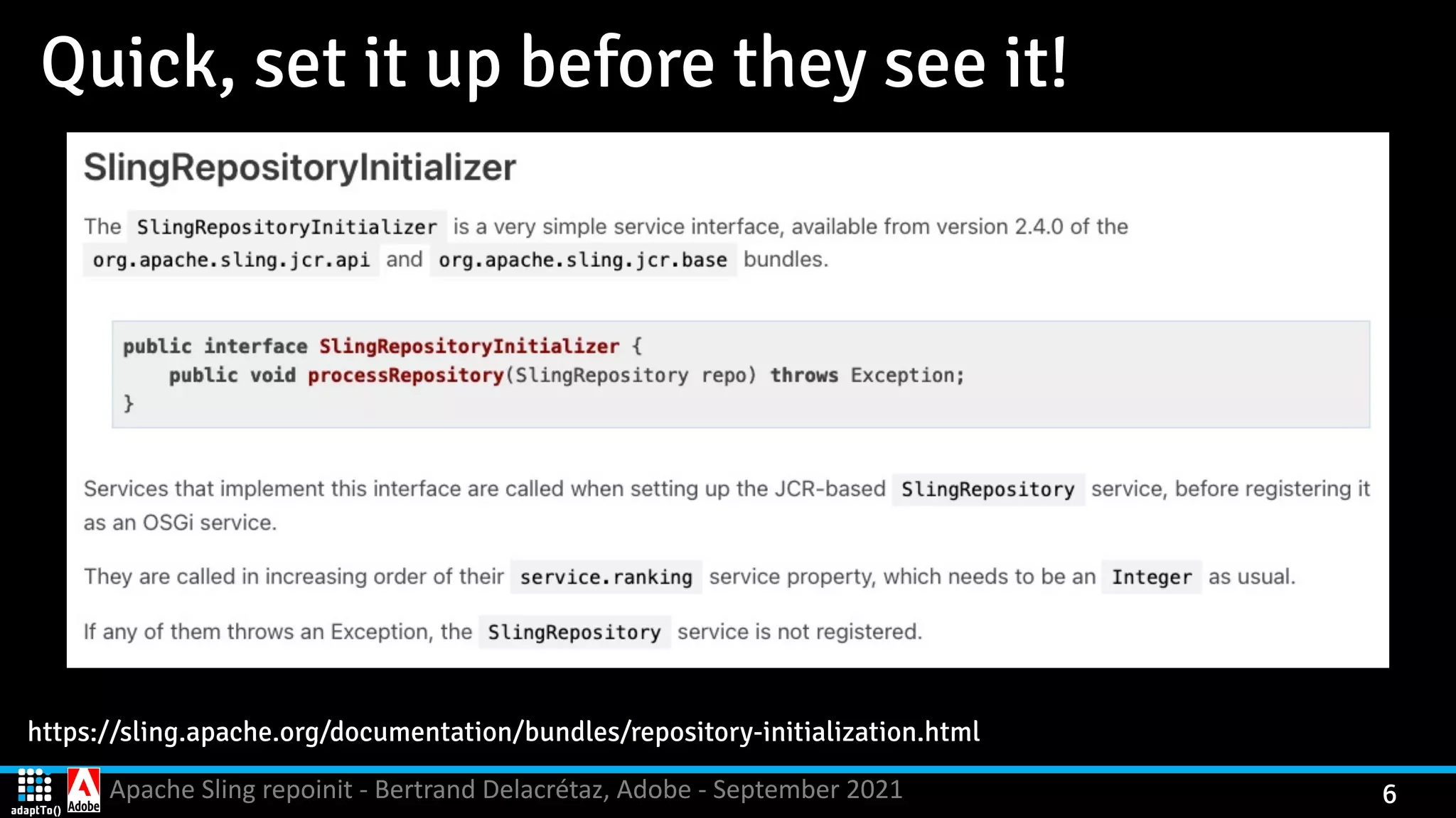 Apache Sling repoinit - Bertrand Delacrétaz, Adobe - September 2021 6 Quick, set it up before they see it! https://sling.apache.org/documentation/bundles/repository-initialization.html 