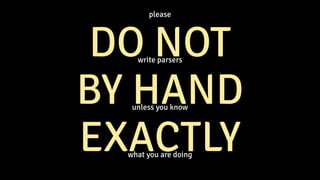 please
 
DO NOT


write parsers


BY HAND


unless you know


EXACTLY


what you are doing
 