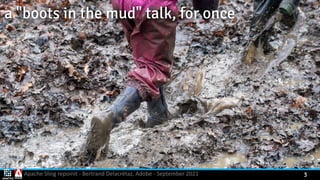 Apache Sling repoinit - Bertrand Delacrétaz, Adobe - September 2021 3
a "boots in the mud" talk, for once
 
