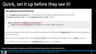 Apache Sling repoinit - Bertrand Delacrétaz, Adobe - September 2021 6
Quick, set it up before they see it!
https://sling.apache.org/documentation/bundles/repository-initialization.html
 