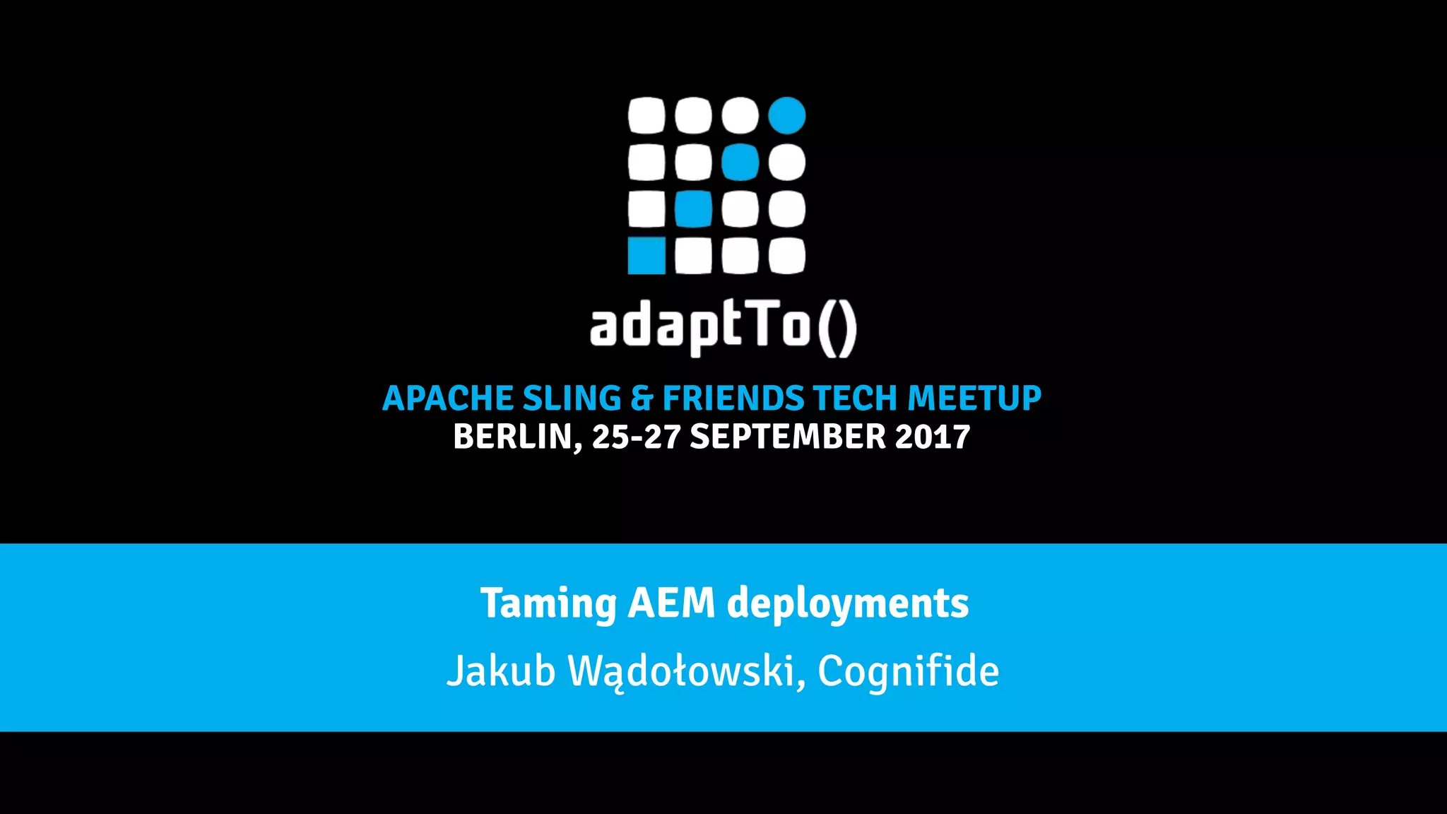APACHE SLING & FRIENDS TECH MEETUP
BERLIN, 25-27 SEPTEMBER 2017
Taming AEM deployments
Jakub Wądołowski, Cognifide
 