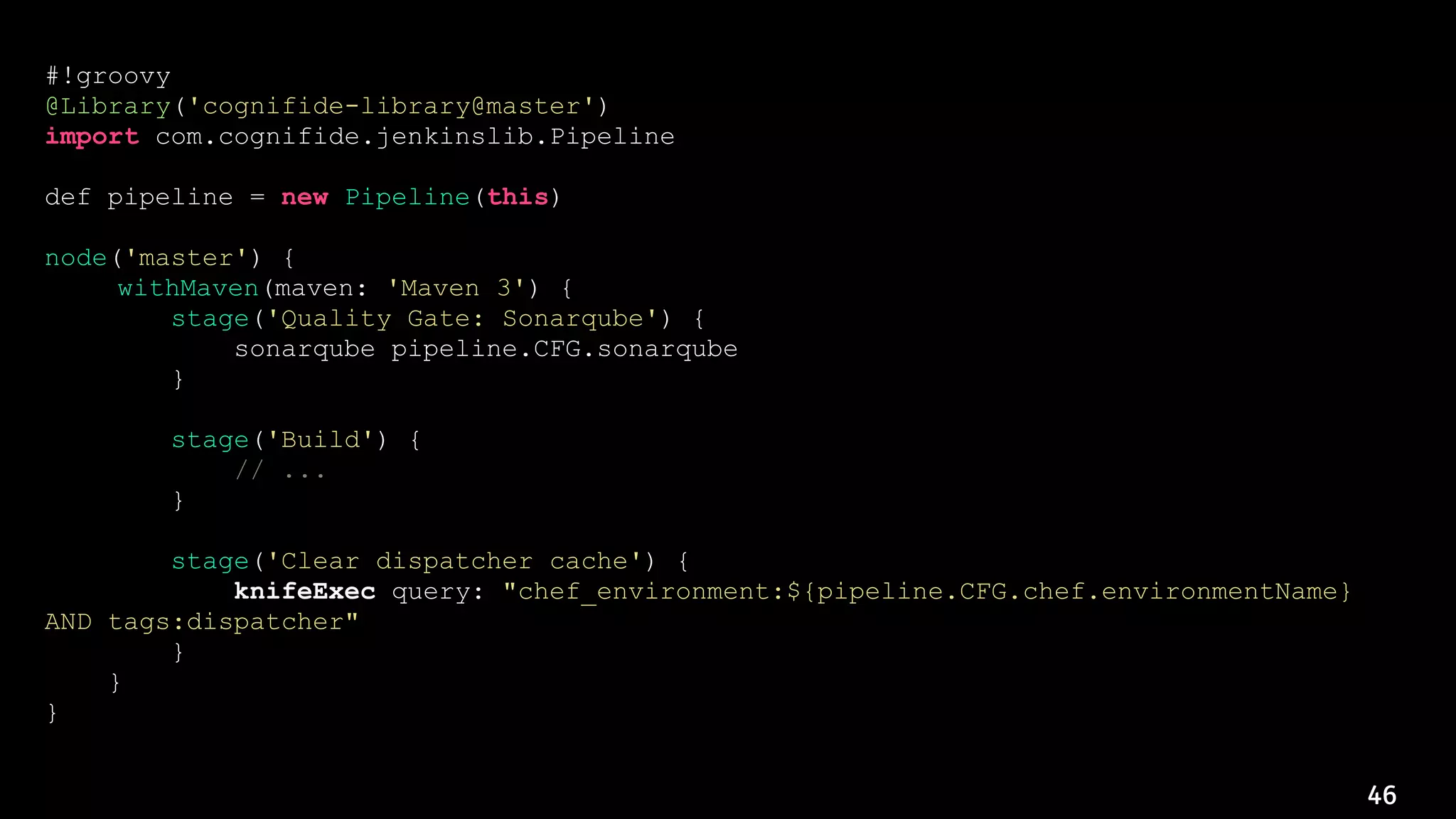 46
#!groovy
@Library('cognifide-library@master')
import com.cognifide.jenkinslib.Pipeline
def pipeline = new Pipeline(this)
node('master') {
withMaven(maven: 'Maven 3') {
stage('Quality Gate: Sonarqube') {
sonarqube pipeline.CFG.sonarqube
}
stage('Build') {
// ...
}
stage('Clear dispatcher cache') {
knifeExec query: "chef_environment:${pipeline.CFG.chef.environmentName}
AND tags:dispatcher"
}
}
}
 