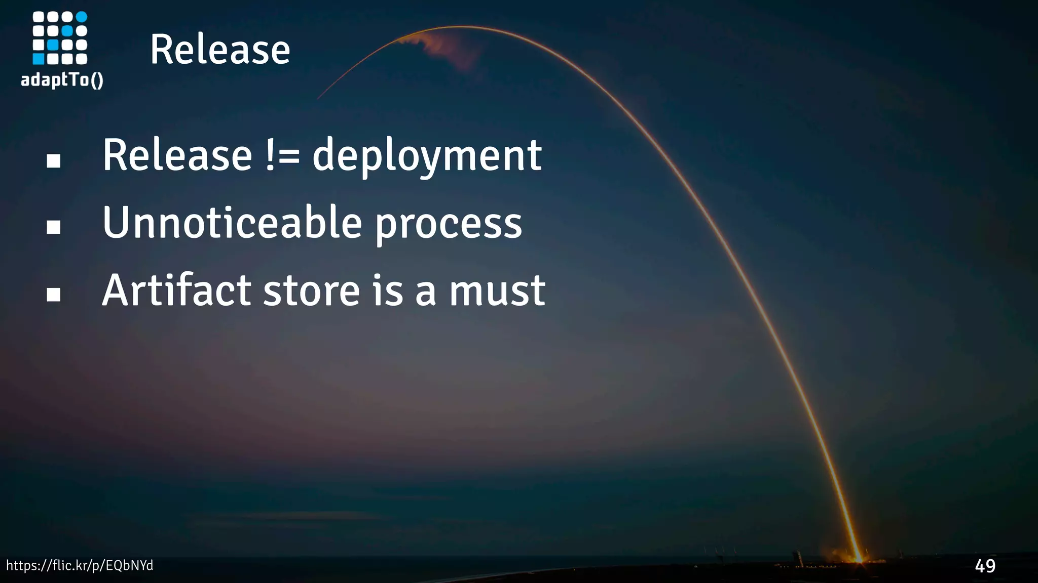 Release
49https://flic.kr/p/EQbNYd
▪ Release != deployment
▪ Unnoticeable process
▪ Artifact store is a must
 