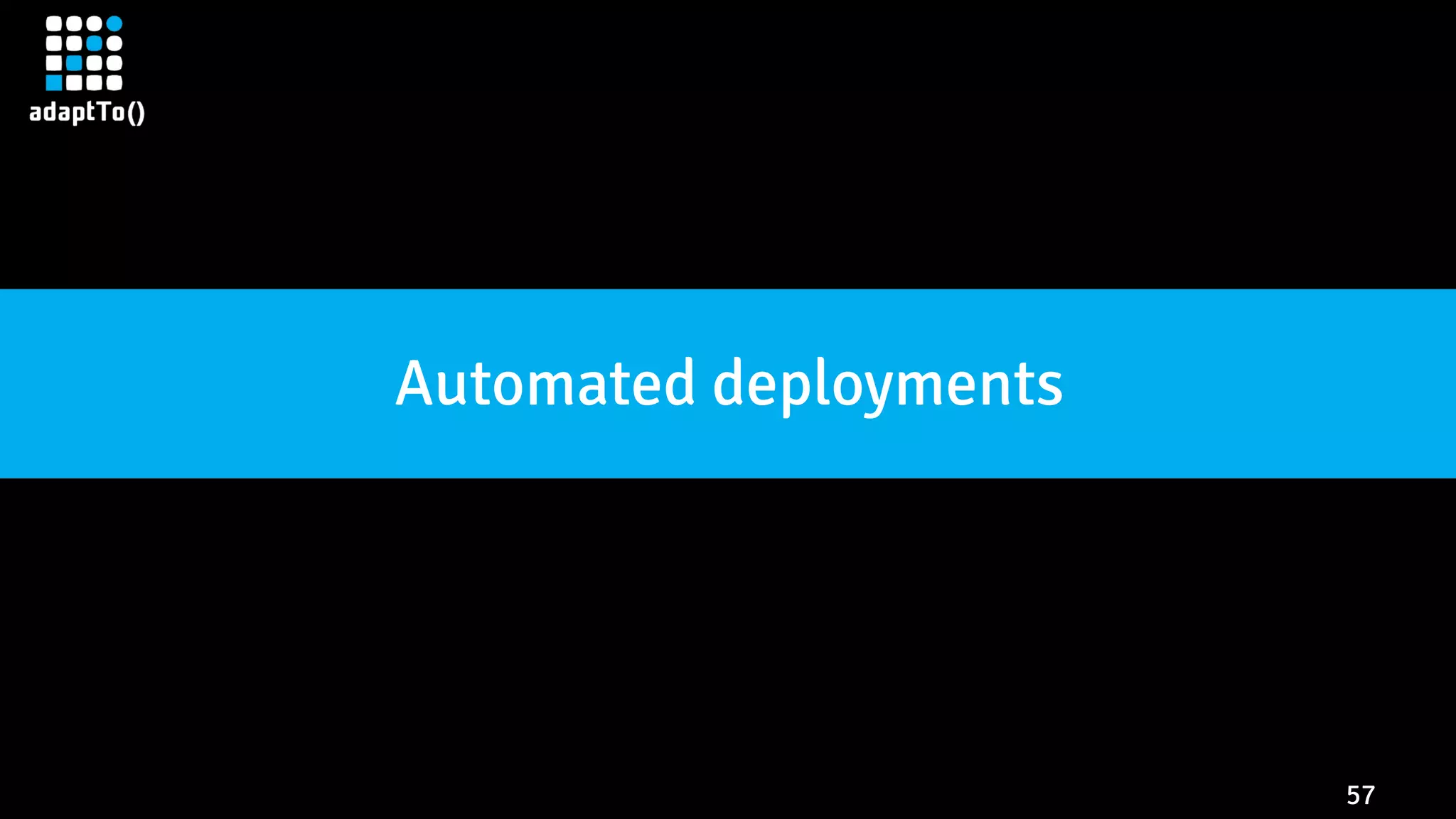 57
Automated deployments
 