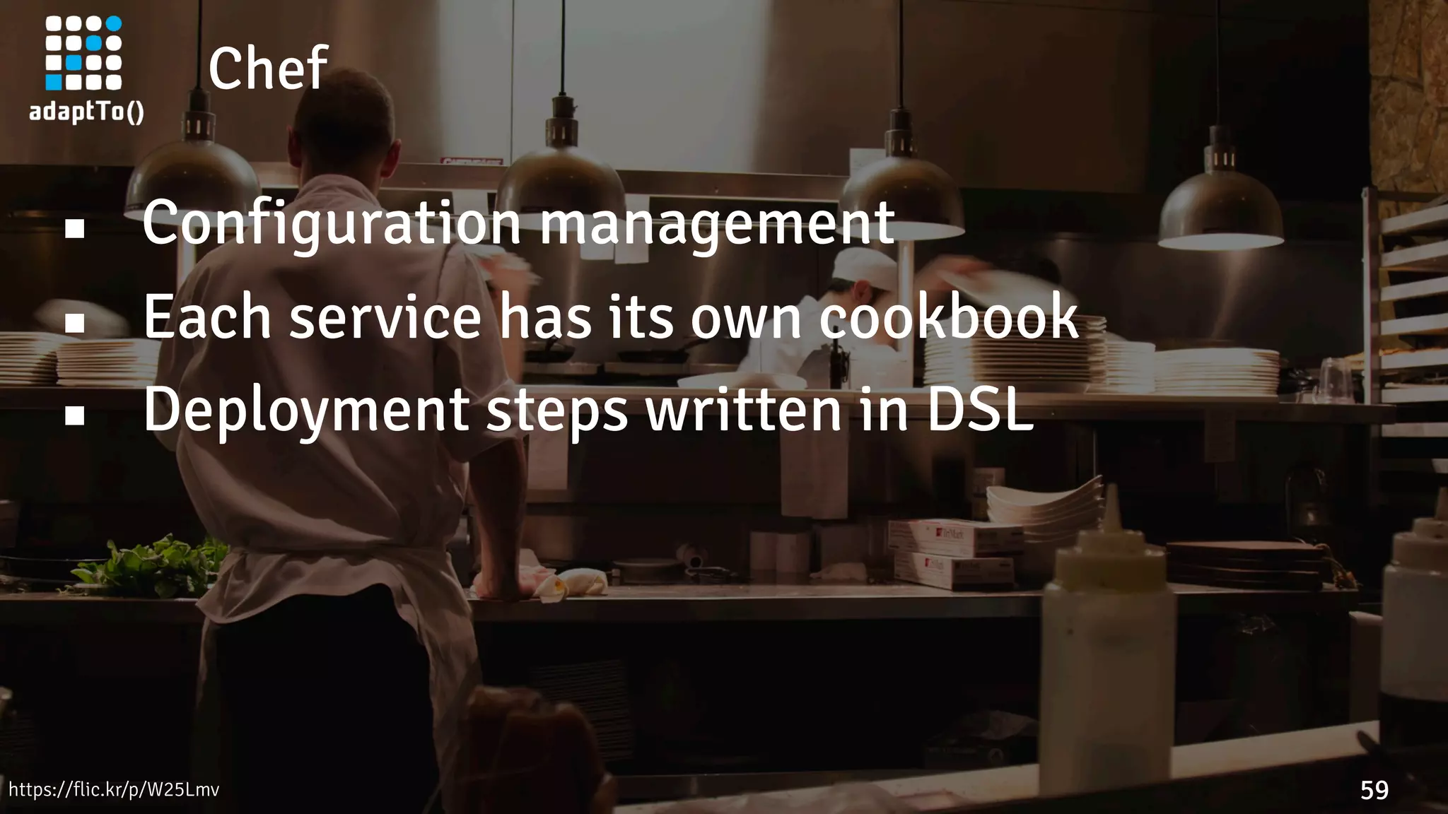 Chef
59
▪ Configuration management
▪ Each service has its own cookbook
▪ Deployment steps written in DSL
https://flic.kr/p/W25Lmv
 