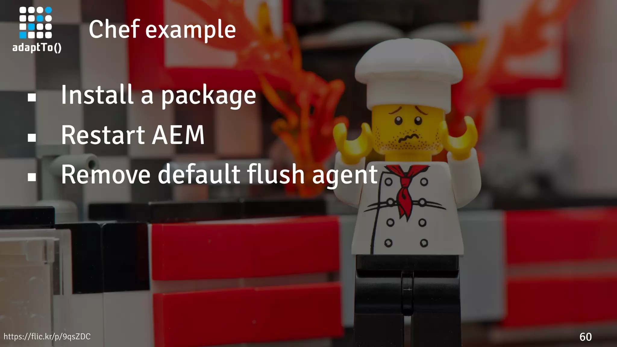 Chef example
60
▪ Install a package
▪ Restart AEM
▪ Remove default flush agent
https://flic.kr/p/9qsZDC
 