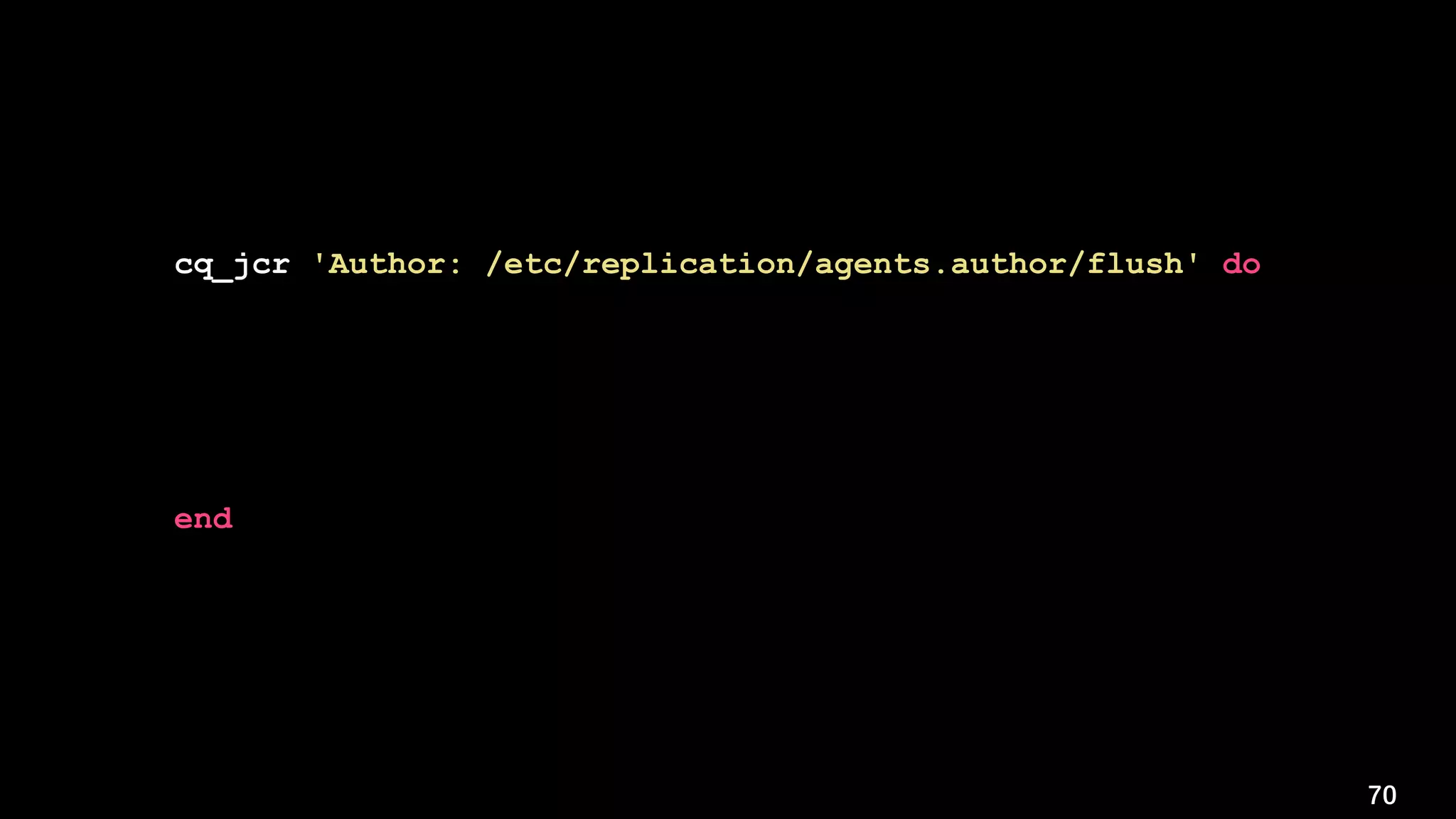 70
cq_jcr 'Author: /etc/replication/agents.author/flush' do
path '/etc/replication/agents.author/flush'
username 'admin'
password 'admin'
instance 'http://localhost:4502'
action :delete
end
 