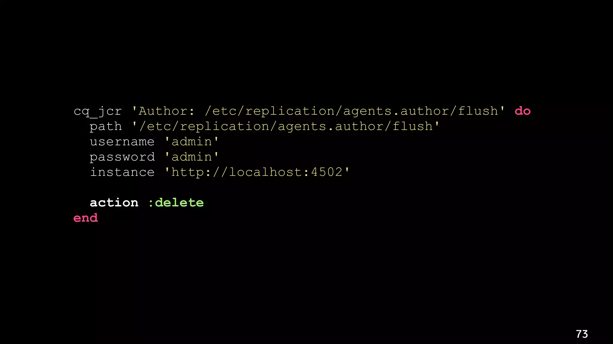 73
cq_jcr 'Author: /etc/replication/agents.author/flush' do
path '/etc/replication/agents.author/flush'
username 'admin'
password 'admin'
instance 'http://localhost:4502'
action :delete
end
 