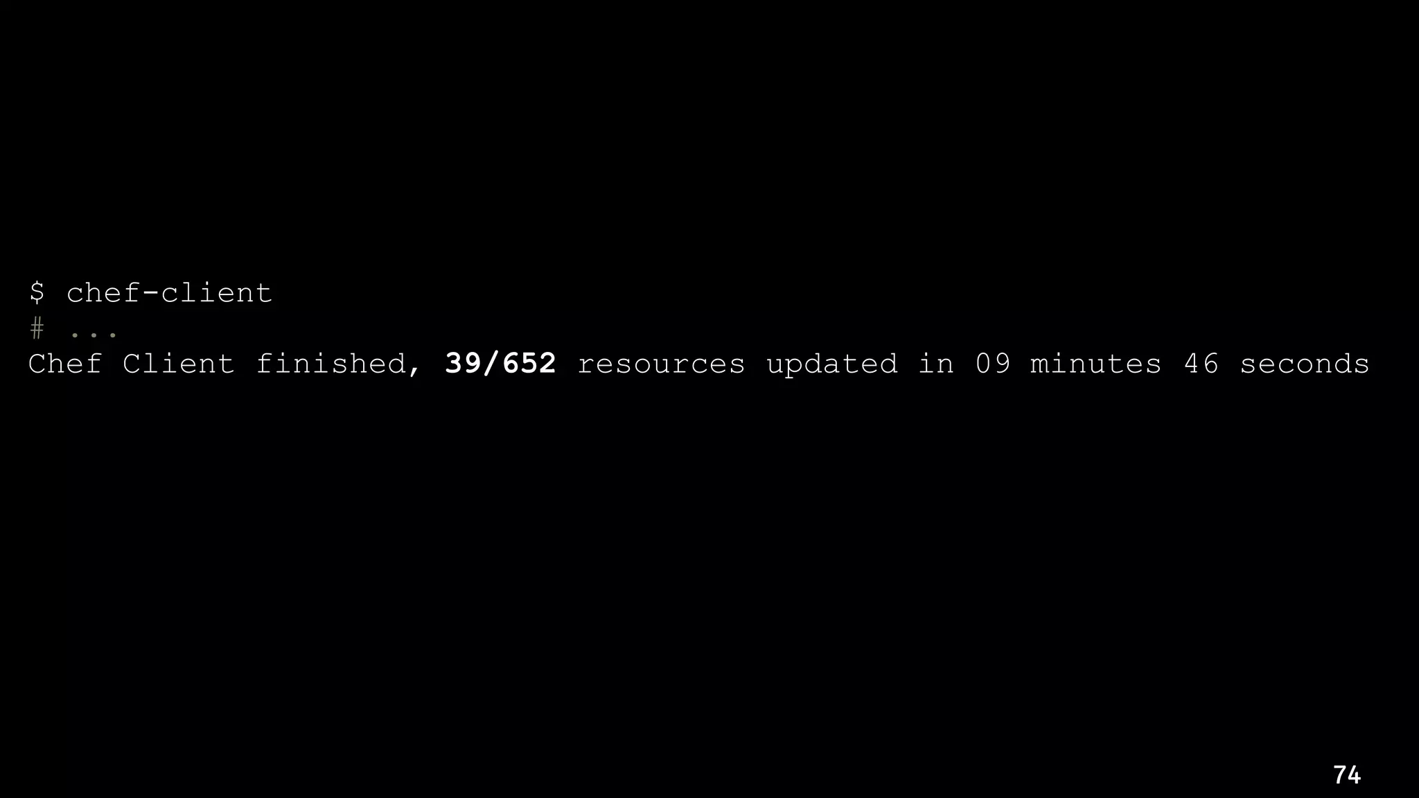 74
$ chef-client
# ...
Chef Client finished, 39/652 resources updated in 09 minutes 46 seconds
$ chef-client
# ...
Chef Client finished, 0/652 resources updated in 01 minutes 58 seconds
 