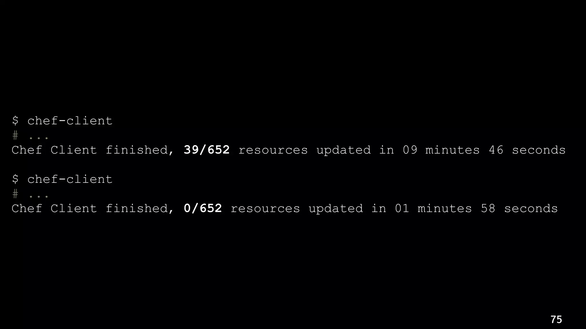 75
$ chef-client
# ...
Chef Client finished, 39/652 resources updated in 09 minutes 46 seconds
$ chef-client
# ...
Chef Client finished, 0/652 resources updated in 01 minutes 58 seconds
 