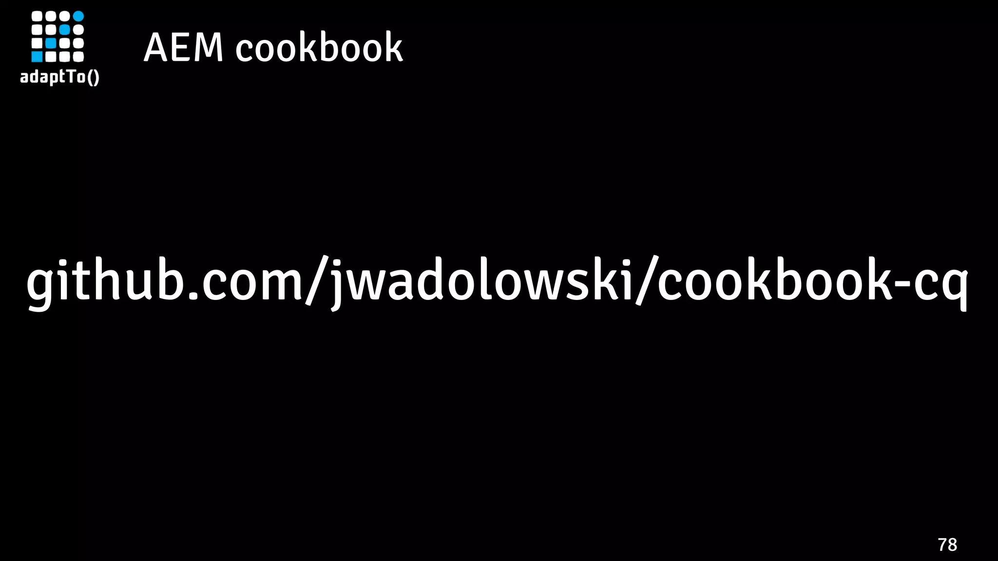 AEM cookbook
78
github.com/jwadolowski/cookbook-cq
 