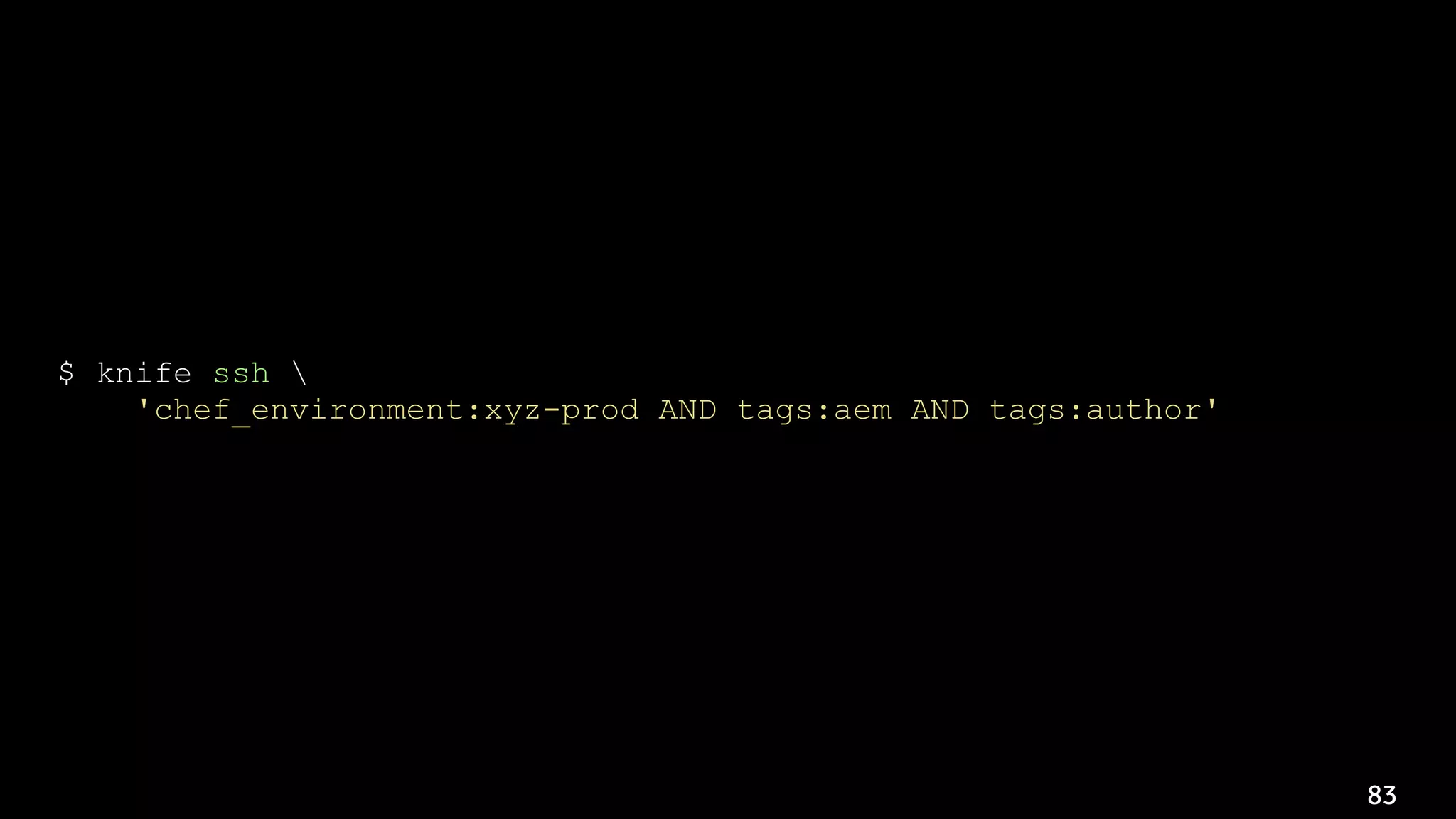 83
$ knife ssh 
'chef_environment:xyz-prod AND tags:aem AND tags:author' 
'sudo -u apache /bin/touch /path/to/maintenance/maintenance.lock'
 
