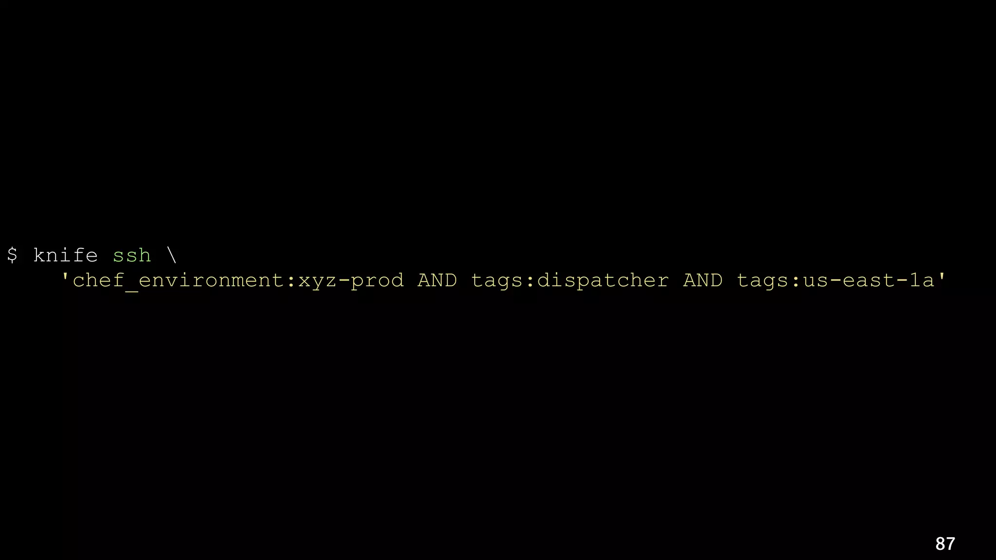 87
$ knife ssh 
'chef_environment:xyz-prod AND tags:dispatcher AND tags:us-east-1a' 
'sudo -u apache /bin/touch /path/to/maintenance/deployment.lock'
 