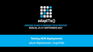 APACHE SLING & FRIENDS TECH MEETUP
BERLIN, 25-27 SEPTEMBER 2017
Taming AEM deployments
Jakub Wądołowski, Cognifide
 