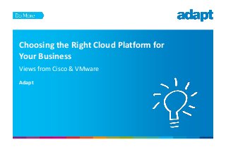 Choosing the Right Cloud Platform for
Your Business
Views from Cisco & VMware
Adapt
 