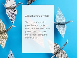 Adapt Community Site
The community site
provides a place for
everyone to discuss the
project and discover
more about using the
framework.

 